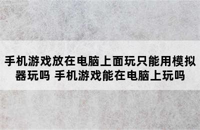 手机游戏放在电脑上面玩只能用模拟器玩吗 手机游戏能在电脑上玩吗